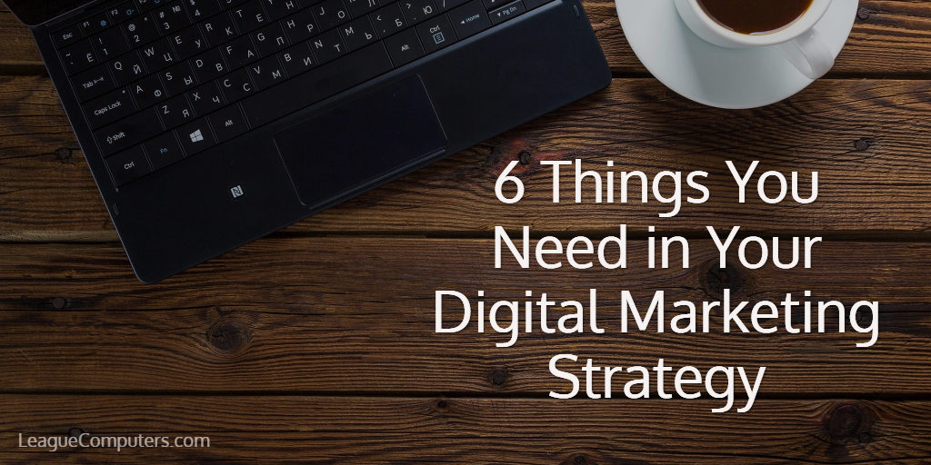 6 Things Needed in your Digital Marketing Strategy